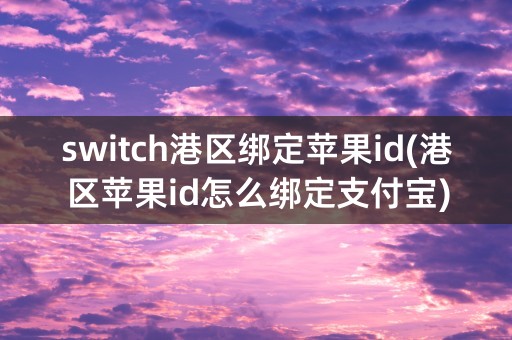 switch港区绑定苹果id(港区苹果id怎么绑定支付宝)