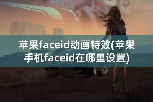 苹果faceid动画特效(苹果手机faceid在哪里设置)