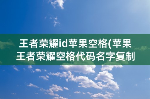 王者荣耀id苹果空格(苹果王者荣耀空格代码名字复制)