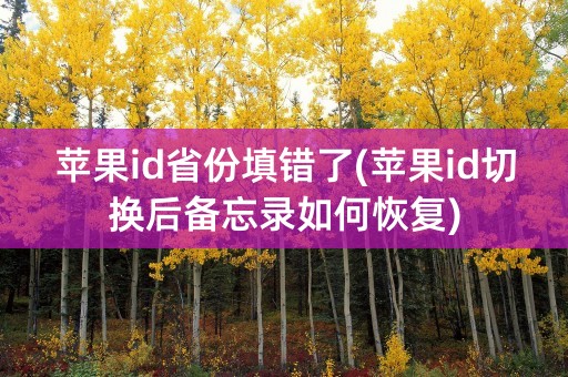 苹果id省份填错了(苹果id切换后备忘录如何恢复)