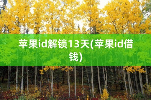 苹果id解锁13天(苹果id借钱)