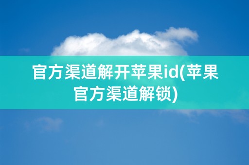 官方渠道解开苹果id(苹果官方渠道解锁)