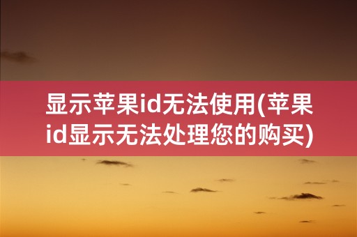 显示苹果id无法使用(苹果id显示无法处理您的购买)