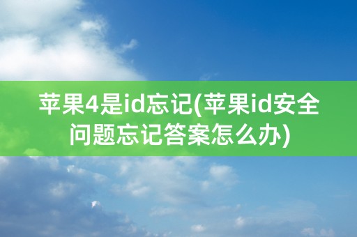 苹果4是id忘记(苹果id安全问题忘记答案怎么办)