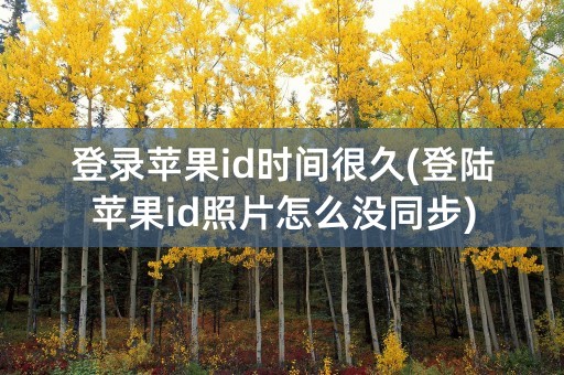 登录苹果id时间很久(登陆苹果id照片怎么没同步)