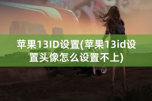 苹果13ID设置(苹果13id设置头像怎么设置不上)