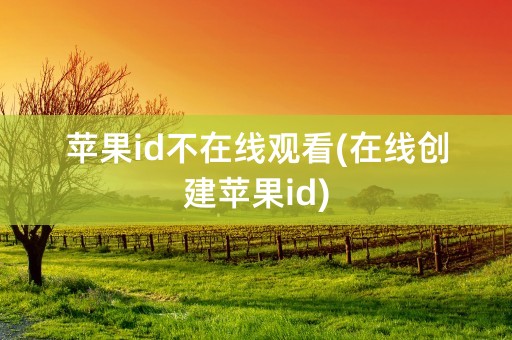 苹果id不在线观看(在线创建苹果id)