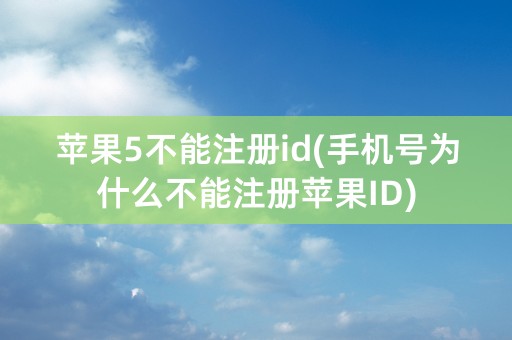 苹果5不能注册id(手机号为什么不能注册苹果ID)