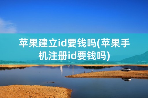 苹果建立id要钱吗(苹果手机注册id要钱吗)