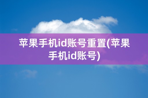 苹果手机id账号重置(苹果手机id账号)