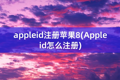 appleid注册苹果8(Appleid怎么注册)