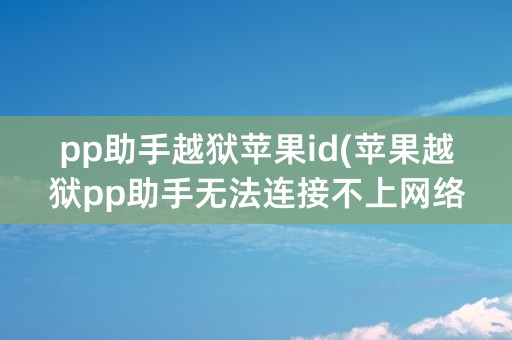 pp助手越狱苹果id(苹果越狱pp助手无法连接不上网络)