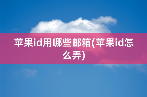 苹果id用哪些邮箱(苹果id怎么弄)