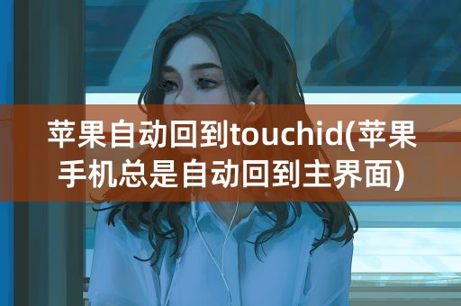 苹果自动回到touchid(苹果手机总是自动回到主界面)