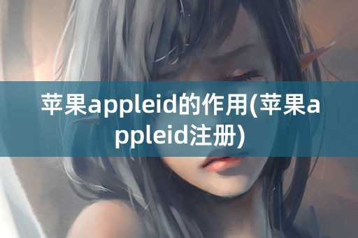 苹果appleid的作用(苹果appleid注册)