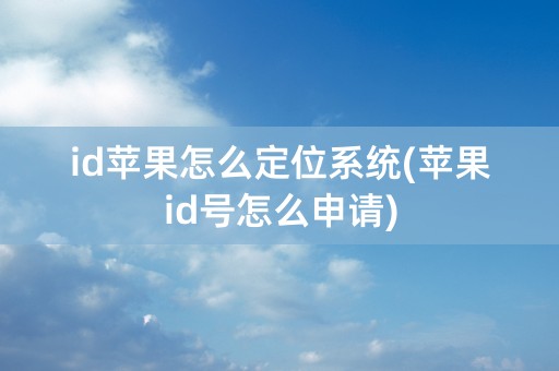 id苹果怎么定位系统(苹果id号怎么申请)