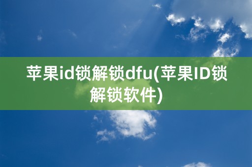 苹果id锁解锁dfu(苹果ID锁解锁软件)