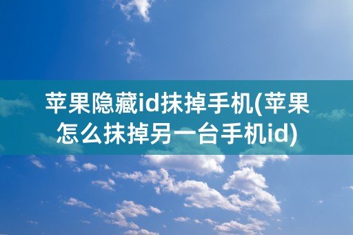 苹果隐藏id抹掉手机(苹果怎么抹掉另一台手机id)