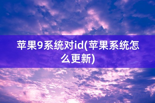 苹果9系统对id(苹果系统怎么更新)