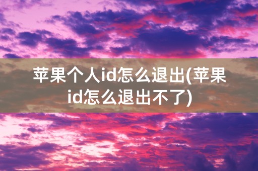 苹果个人id怎么退出(苹果id怎么退出不了)