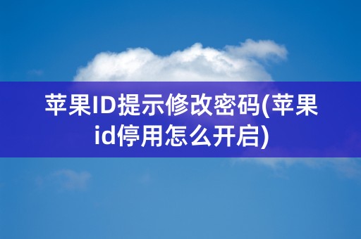 苹果ID提示修改密码(苹果id停用怎么开启)