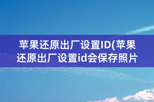 苹果还原出厂设置ID(苹果还原出厂设置id会保存照片)