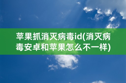 苹果抓消灭病毒id(消灭病毒安卓和苹果怎么不一样)