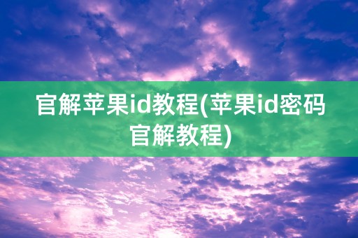 官解苹果id教程(苹果id密码官解教程)