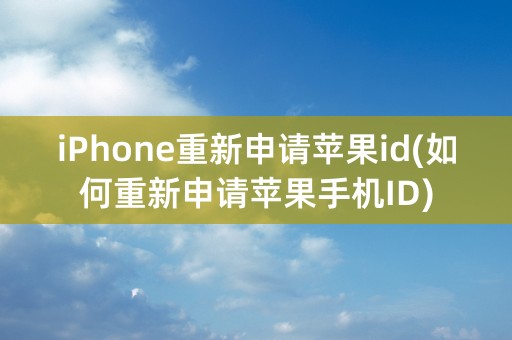 iPhone重新申请苹果id(如何重新申请苹果手机ID)