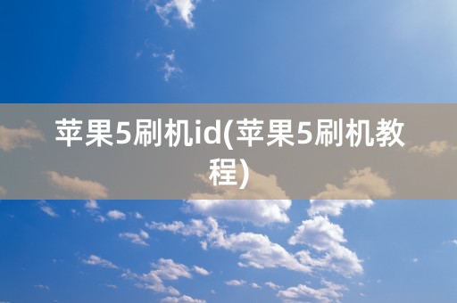 苹果5刷机id(苹果5刷机教程)