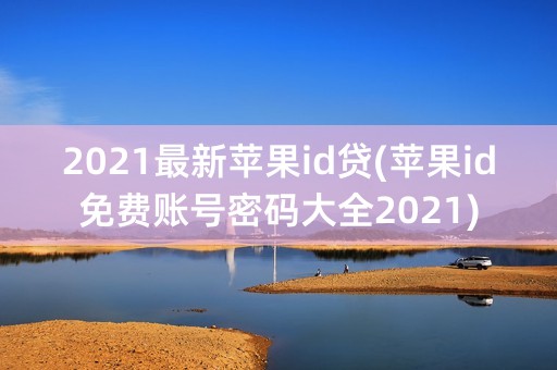 2021最新苹果id贷(苹果id免费账号密码大全2021)