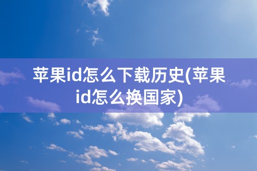 苹果id怎么下载历史(苹果id怎么换国家)