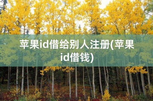 苹果id借给别人注册(苹果id借钱)