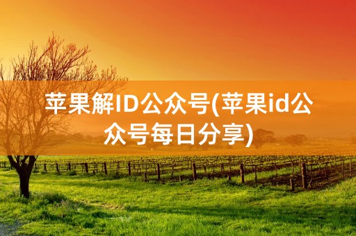 苹果解ID公众号(苹果id公众号每日分享)