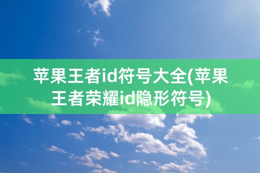 苹果王者id符号大全(苹果王者荣耀id隐形符号)