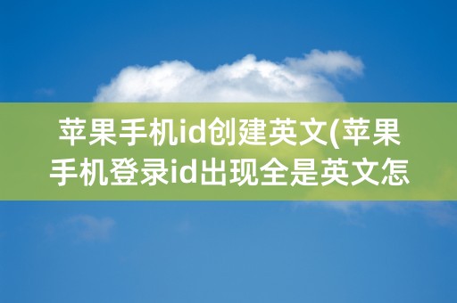 苹果手机id创建英文(苹果手机登录id出现全是英文怎么弄)