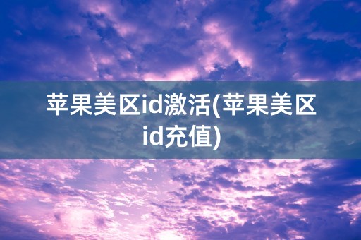 苹果美区id激活(苹果美区id充值)