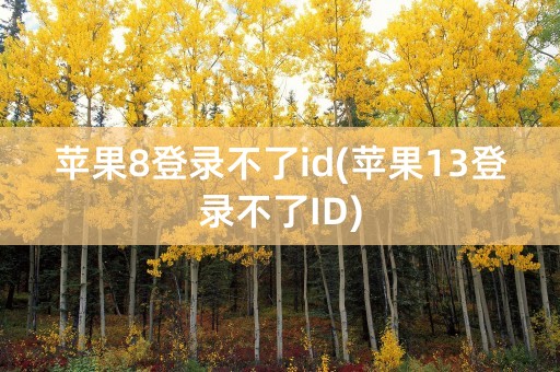 苹果8登录不了id(苹果13登录不了ID)