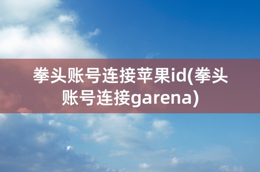 拳头账号连接苹果id(拳头账号连接garena)