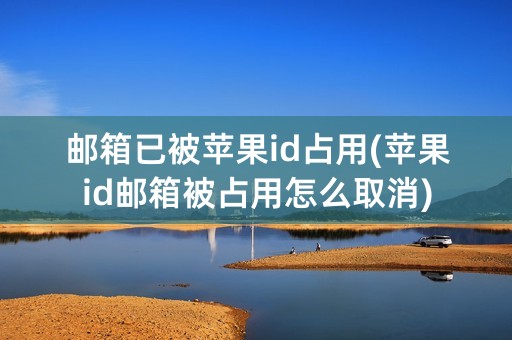 邮箱已被苹果id占用(苹果id邮箱被占用怎么取消)