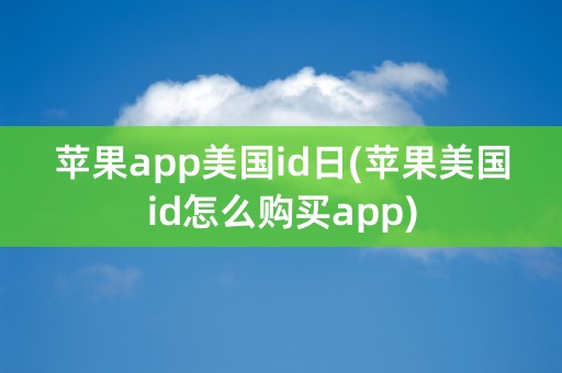 苹果app美国id日(苹果美国id怎么购买app)