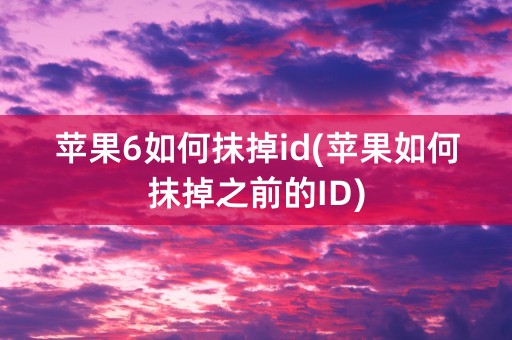 苹果6如何抹掉id(苹果如何抹掉之前的ID)