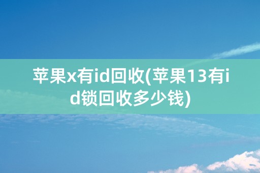 苹果x有id回收(苹果13有id锁回收多少钱)