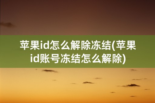 苹果id怎么解除冻结(苹果id账号冻结怎么解除)