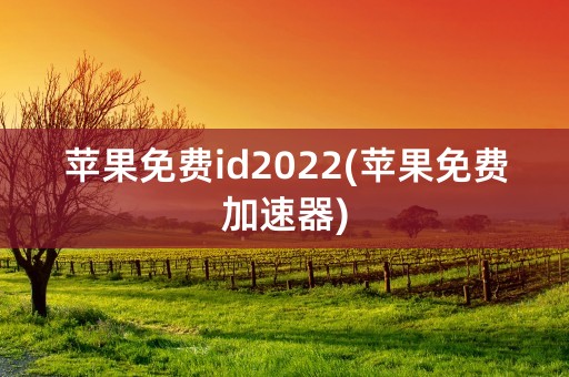 苹果免费id2022(苹果免费加速器)