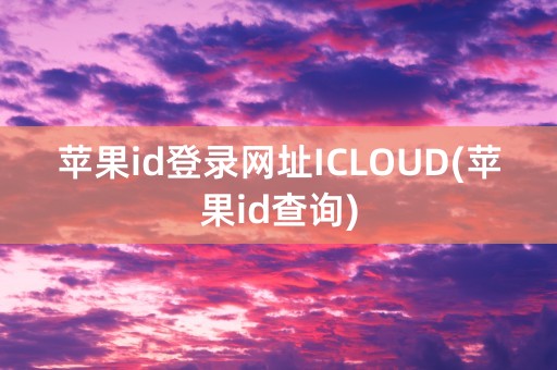 苹果id登录网址ICLOUD(苹果id查询)