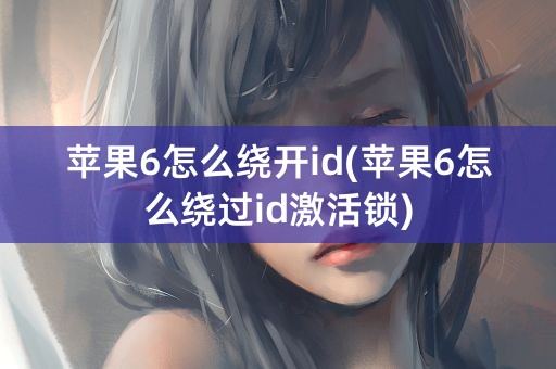 苹果6怎么绕开id(苹果6怎么绕过id激活锁)