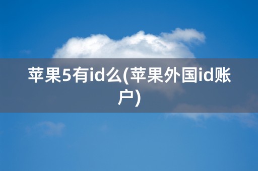 苹果5有id么(苹果外国id账户)