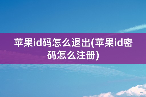 苹果id码怎么退出(苹果id密码怎么注册)