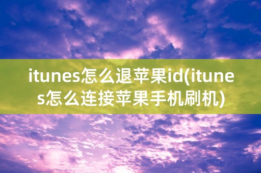 itunes怎么退苹果id(itunes怎么连接苹果手机刷机)